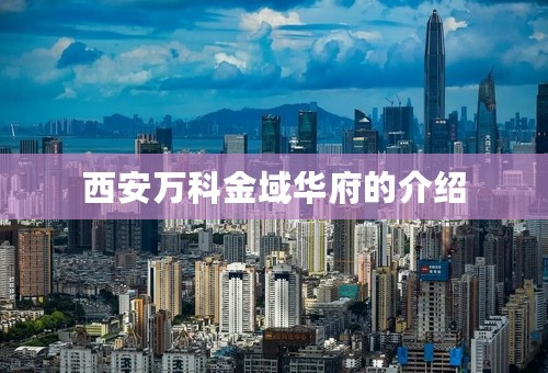 西安万科金域华府的介绍