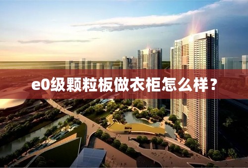 e0级颗粒板做衣柜怎么样？