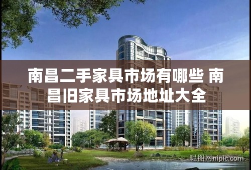 南昌二手家具市场有哪些 南昌旧家具市场地址大全