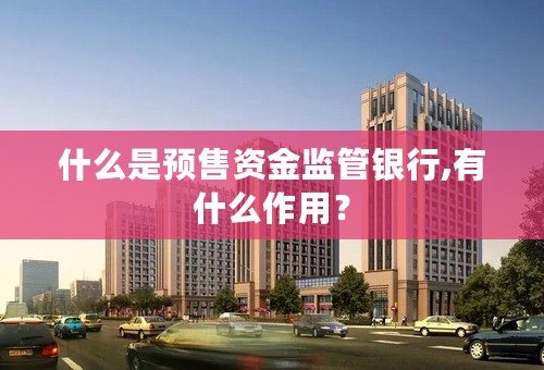 什么是预售资金监管银行,有什么作用？