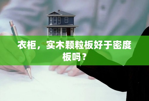 衣柜，实木颗粒板好于密度板吗？
