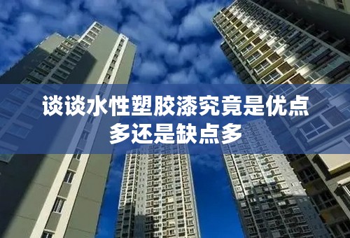 谈谈水性塑胶漆究竟是优点多还是缺点多