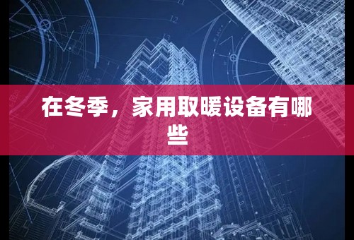 在冬季，家用取暖设备有哪些