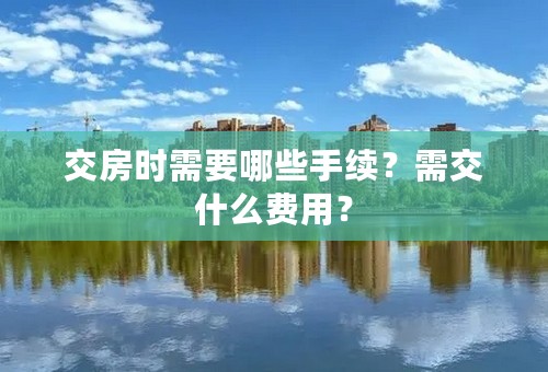 交房时需要哪些手续？需交什么费用？