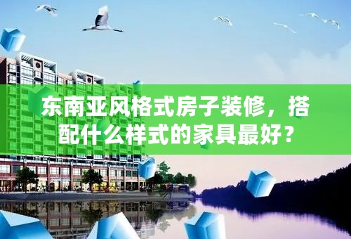 东南亚风格式房子装修，搭配什么样式的家具最好？
