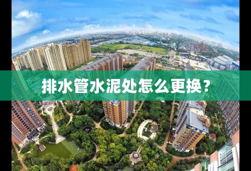 排水管水泥处怎么更换？