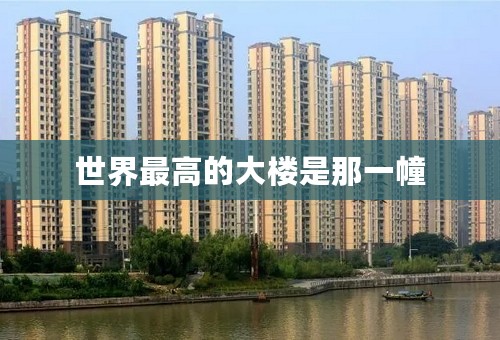 世界最高的大楼是那一幢