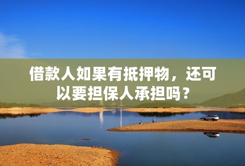 借款人如果有抵押物，还可以要担保人承担吗？