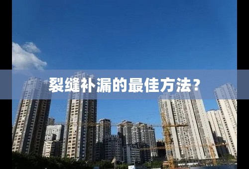 裂缝补漏的最佳方法？