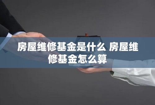 房屋维修基金是什么 房屋维修基金怎么算