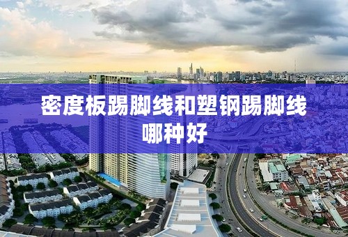 密度板踢脚线和塑钢踢脚线哪种好