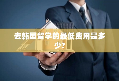 去韩国留学的最低费用是多少?
