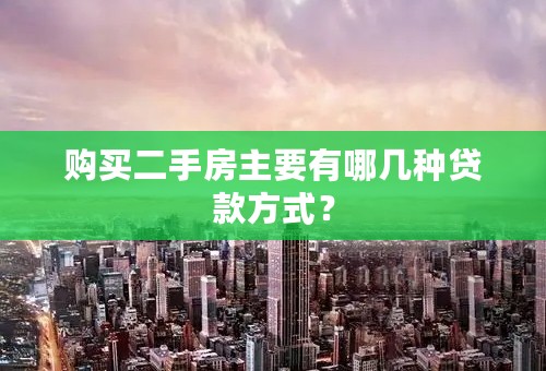 购买二手房主要有哪几种贷款方式？