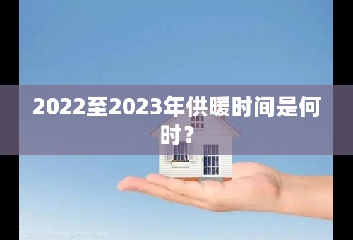 2022至2023年供暖时间是何时？