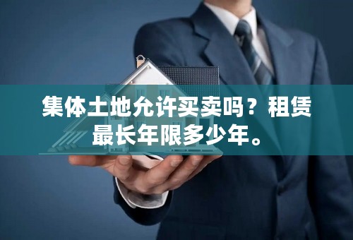 集体土地允许买卖吗？租赁最长年限多少年。