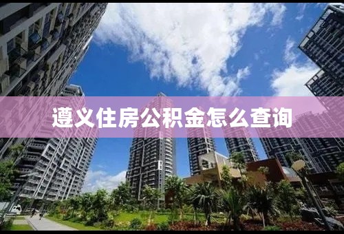 遵义住房公积金怎么查询