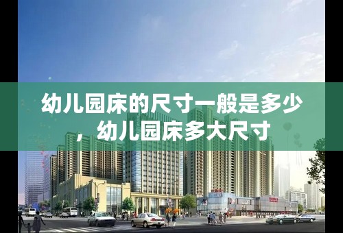 幼儿园床的尺寸一般是多少，幼儿园床多大尺寸