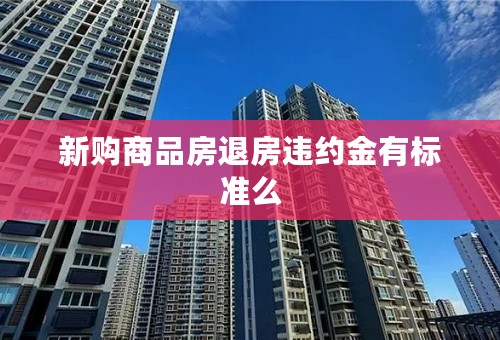 新购商品房退房违约金有标准么