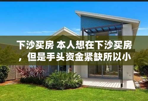下沙买房 本人想在下沙买房，但是手头资金紧缺所以小区房不敢想了，目前目标锁定在十六街区的商住两用房，