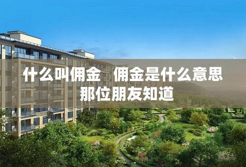 什么叫佣金   佣金是什么意思  那位朋友知道