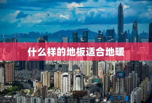 什么样的地板适合地暖