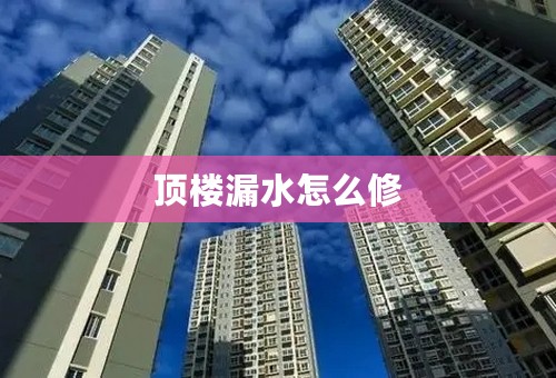 顶楼漏水怎么修