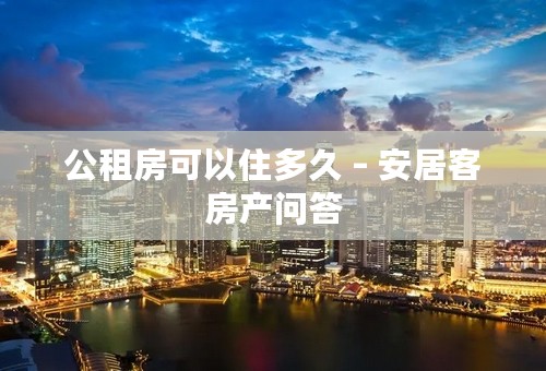 公租房可以住多久 – 安居客房产问答
