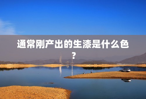 通常刚产出的生漆是什么色？