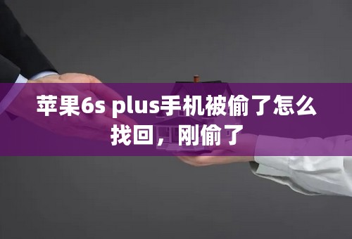 苹果6s plus手机被偷了怎么找回，刚偷了