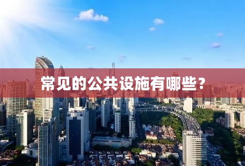 常见的公共设施有哪些？