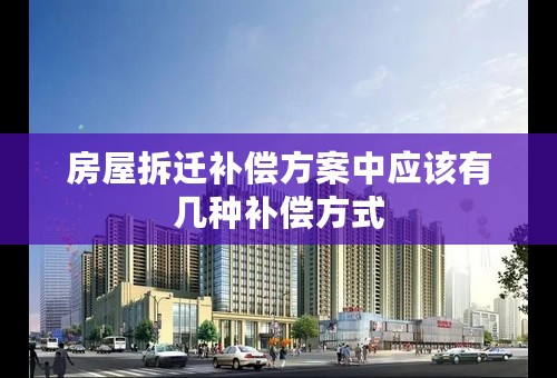 房屋拆迁补偿方案中应该有几种补偿方式