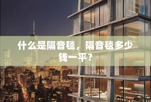 什么是隔音毯，隔音毯多少钱一平？
