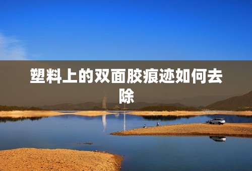 塑料上的双面胶痕迹如何去除