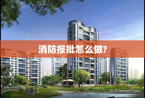 消防报批怎么做?