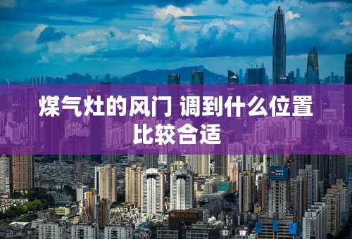 煤气灶的风门 调到什么位置比较合适