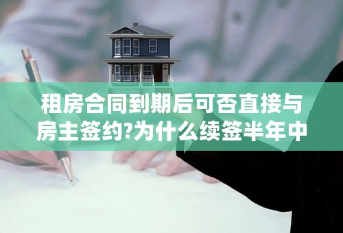 租房合同到期后可否直接与房主签约?为什么续签半年中介还要收一个月房租的中介费？