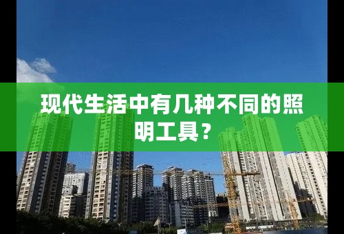 现代生活中有几种不同的照明工具？
