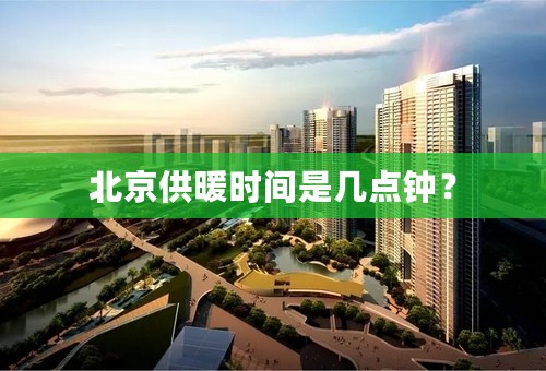 北京供暖时间是几点钟？