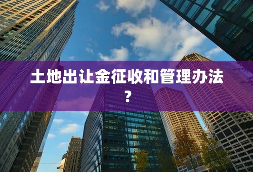 土地出让金征收和管理办法？
