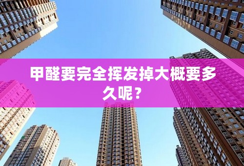 甲醛要完全挥发掉大概要多久呢？