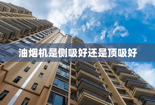 油烟机是侧吸好还是顶吸好