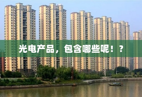 光电产品，包含哪些呢！？