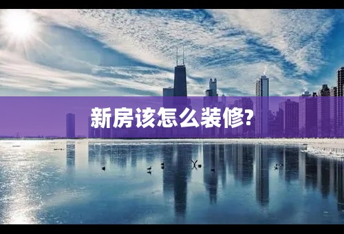 新房该怎么装修?