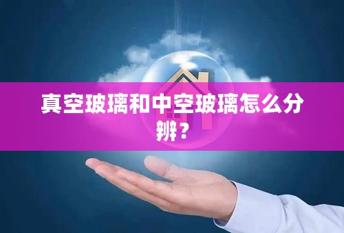 真空玻璃和中空玻璃怎么分辨？