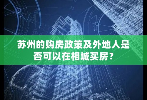 苏州的购房政策及外地人是否可以在相城买房？