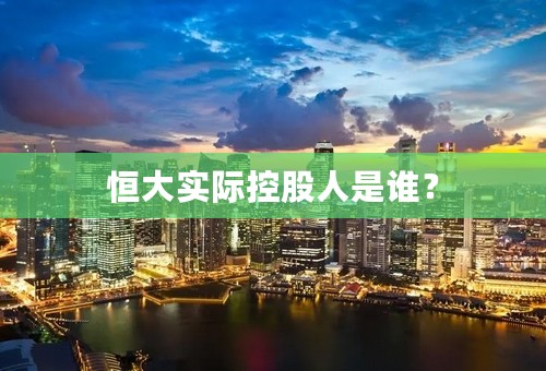 恒大实际控股人是谁？