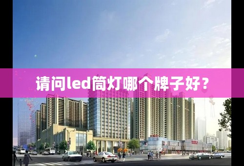 请问led筒灯哪个牌子好？