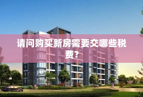 请问购买新房需要交哪些税费？