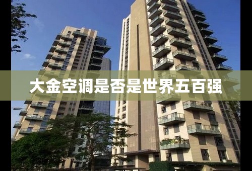 大金空调是否是世界五百强