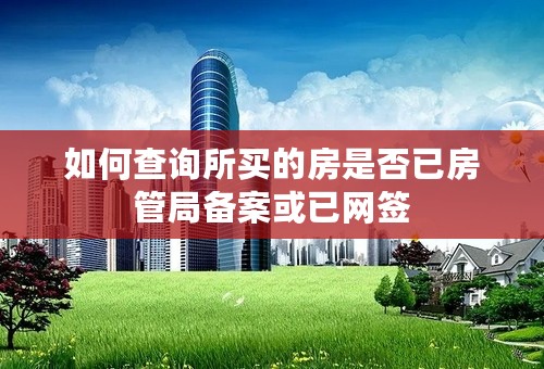 如何查询所买的房是否已房管局备案或已网签